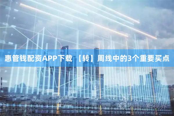 惠管钱配资APP下载 【转】周线中的3个重要买点
