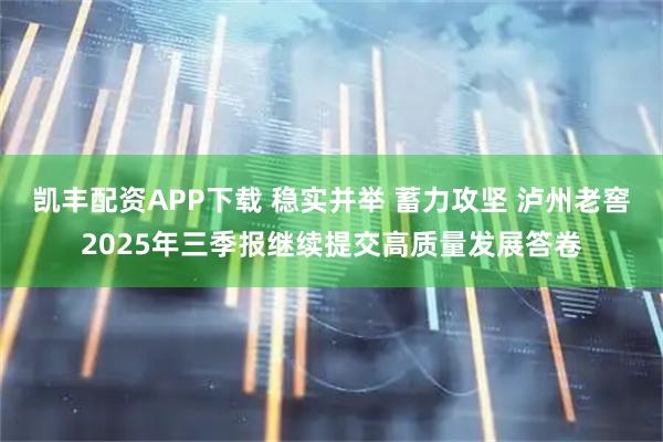 凯丰配资APP下载 稳实并举 蓄力攻坚 泸州老窖2025年三季报继续提交高质量发展答卷