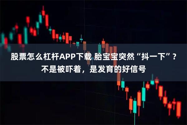 股票怎么杠杆APP下载 胎宝宝突然“抖一下”？不是被吓着，是发育的好信号