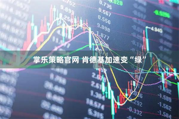 掌乐策略官网 肯德基加速变“绿”