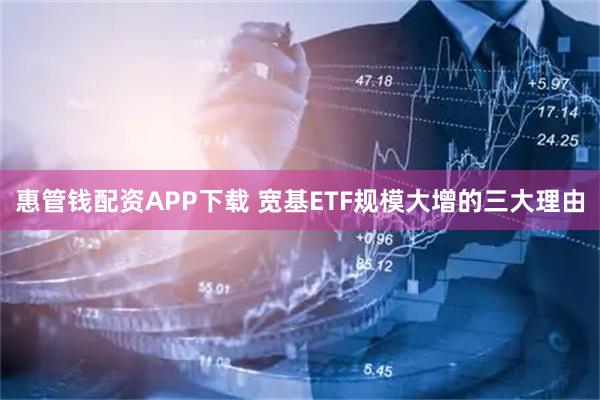 惠管钱配资APP下载 宽基ETF规模大增的三大理由