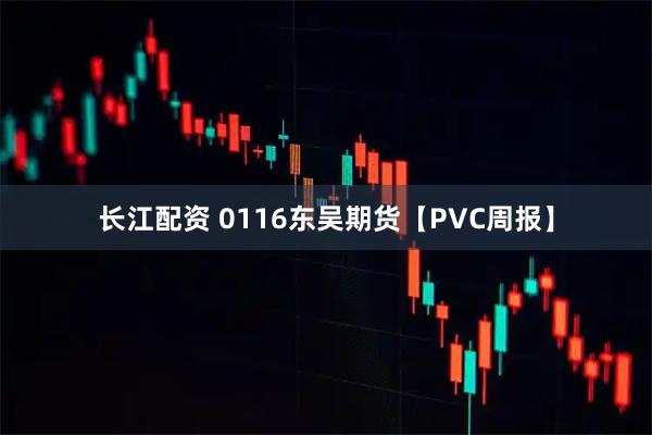 长江配资 0116东吴期货【PVC周报】