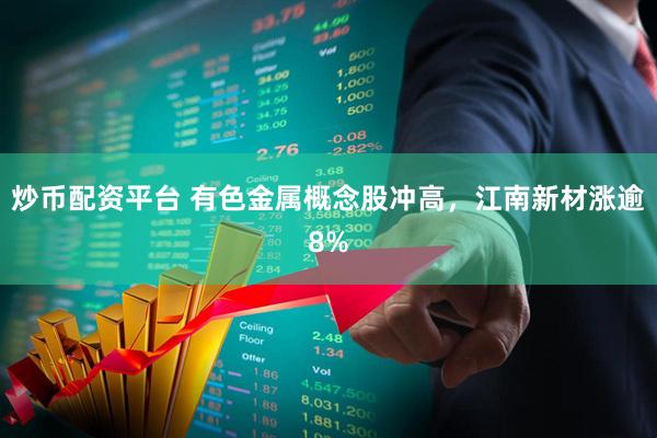 炒币配资平台 有色金属概念股冲高，江南新材涨逾8%