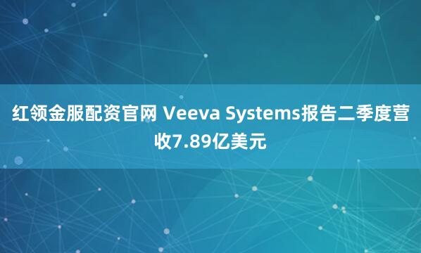 红领金服配资官网 Veeva Systems报告二季度营收7.89亿美元