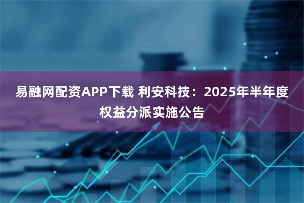 易融网配资APP下载 利安科技：2025年半年度权益分派实施公告