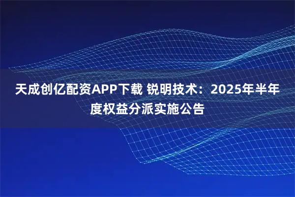 天成创亿配资APP下载 锐明技术：2025年半年度权益分派实施公告